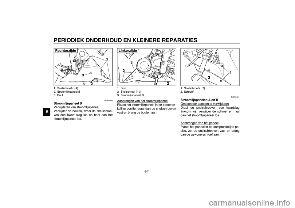 YAMAHA YZF-R1 2003  Instructieboekje (in Dutch) PERIODIEK ONDERHOUD EN KLEINERE REPARATIES
6-7
6
DAU04555
Stroomlijnpaneel B
Verwijderen van stroomlijnpaneelVerwijder de bouten, draai de snelschroe-
ven een kwart slag los en haal dan het
stroomlijn