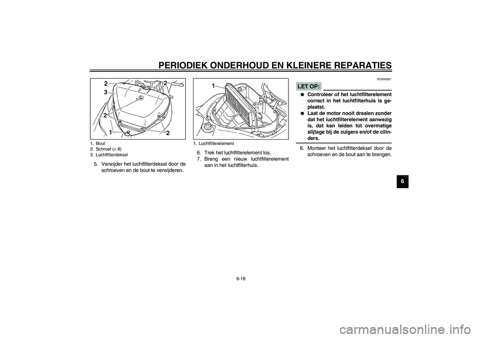 YAMAHA YZF-R1 2003  Instructieboekje (in Dutch) PERIODIEK ONDERHOUD EN KLEINERE REPARATIES
6-18
6
5. Verwijder het luchtfilterdeksel door de
schroeven en de bout te verwijderen.6. Trek het luchtfilterelement los.
7. Breng een nieuw luchtfiltereleme