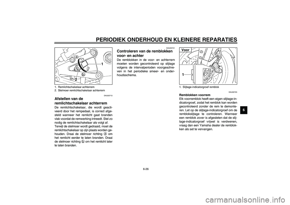 YAMAHA YZF-R1 2003  Instructieboekje (in Dutch) PERIODIEK ONDERHOUD EN KLEINERE REPARATIES
6-26
6
DAU00713
Afstellen van de 
remlichtschakelaar achterrem De remlichtschakelaar, die wordt geacti-
veerd door het rempedaal, is correct afge-
steld wann