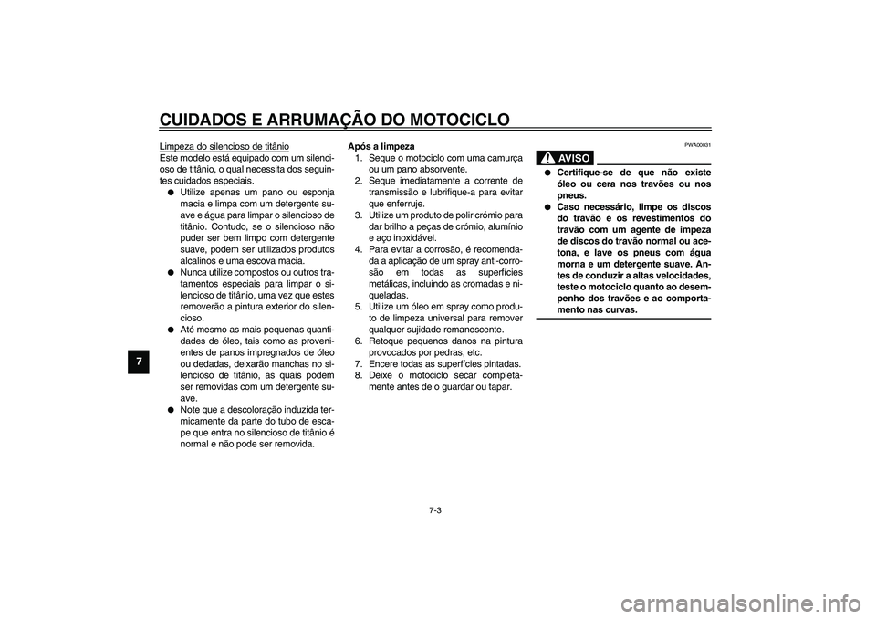 YAMAHA YZF-R1 2003  Manual de utilização (in Portuguese) CUIDADOS E ARRUMAÇÃO DO MOTOCICLO
7-3
7
Limpeza do silencioso de titânioEste modelo está equipado com um silenci-
oso de titânio, o qual necessita dos seguin-
tes cuidados especiais.
Utilize ape