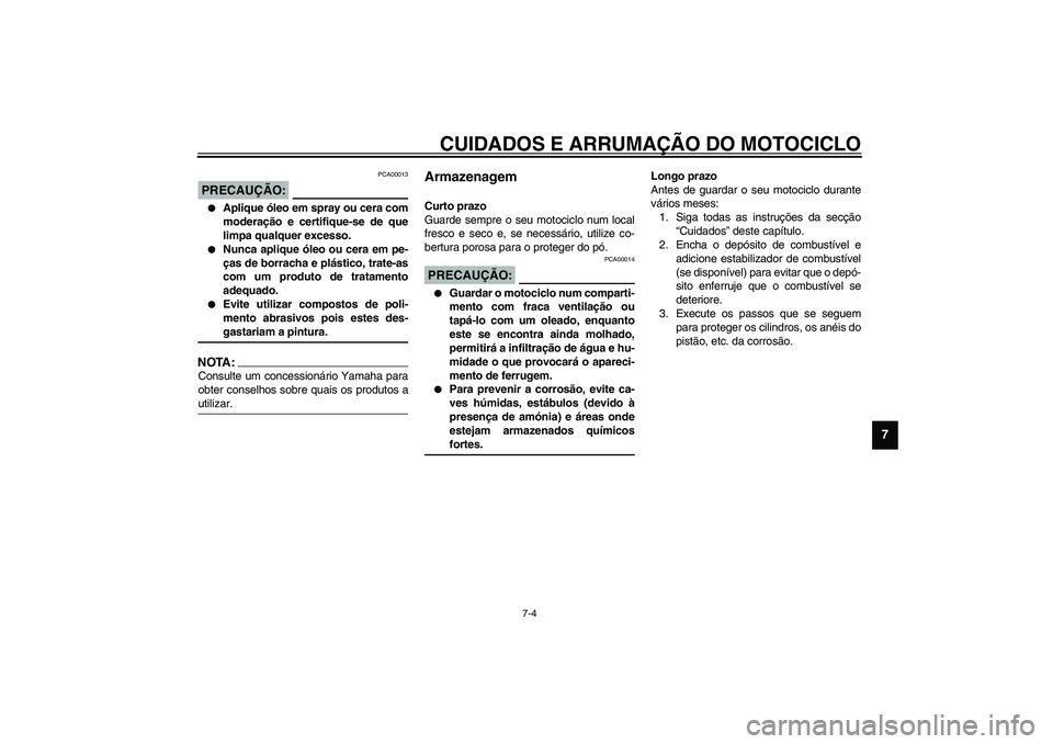 YAMAHA YZF-R1 2003  Manual de utilização (in Portuguese) CUIDADOS E ARRUMAÇÃO DO MOTOCICLO
7-4
7
PCA00013
PRECAUÇÃO:_ 
Aplique óleo em spray ou cera com
moderação e certifique-se de que
limpa qualquer excesso.

Nunca aplique óleo ou cera em pe-
ç