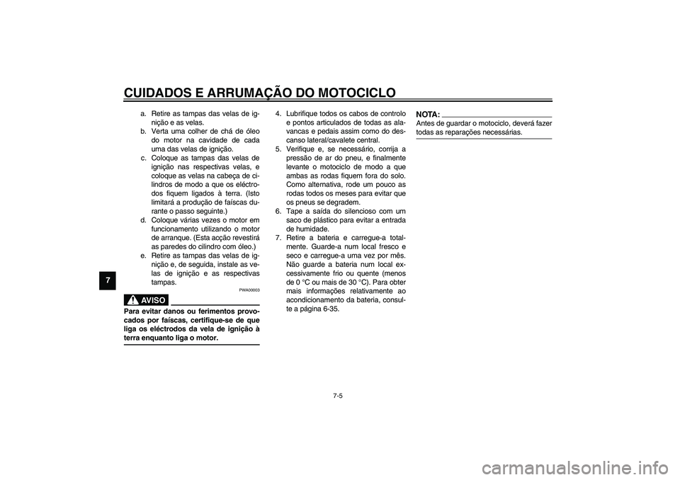 YAMAHA YZF-R1 2003  Manual de utilização (in Portuguese) CUIDADOS E ARRUMAÇÃO DO MOTOCICLO
7-5
7
a. Retire as tampas das velas de ig-
nição e as velas.
b. Verta uma colher de chá de óleo
do motor na cavidade de cada
uma das velas de ignição.
c. Colo