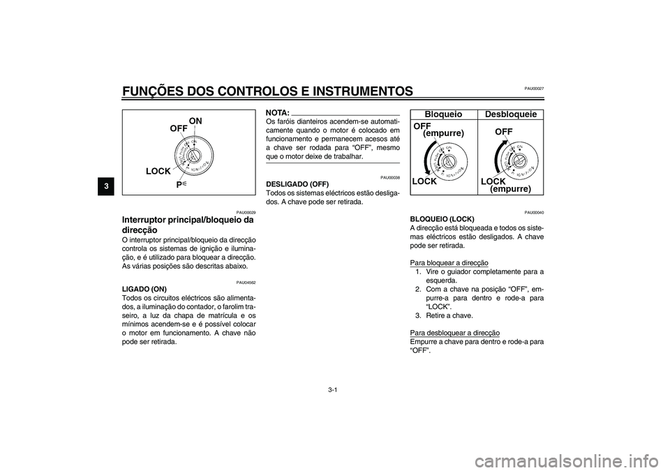 YAMAHA YZF-R1 2003 Manual de utilização (in Portuguese) 3-1
3
PAU00027
3-FUNÇÕES DOS CONTROLOS E INSTRUMENTOS
PAU00029
Interruptor principal/bloqueio da
direcção O interruptor principal/bloqueio da direcção
controla os sistemas de ignição e ilumin YAMAHA YZF-R1 2003 Manual de utilização (in Portuguese) 3-1
3
PAU00027
3-FUNÇÕES DOS CONTROLOS E INSTRUMENTOS
PAU00029
Interruptor principal/bloqueio da
direcção O interruptor principal/bloqueio da direcção
controla os sistemas de ignição e ilumin