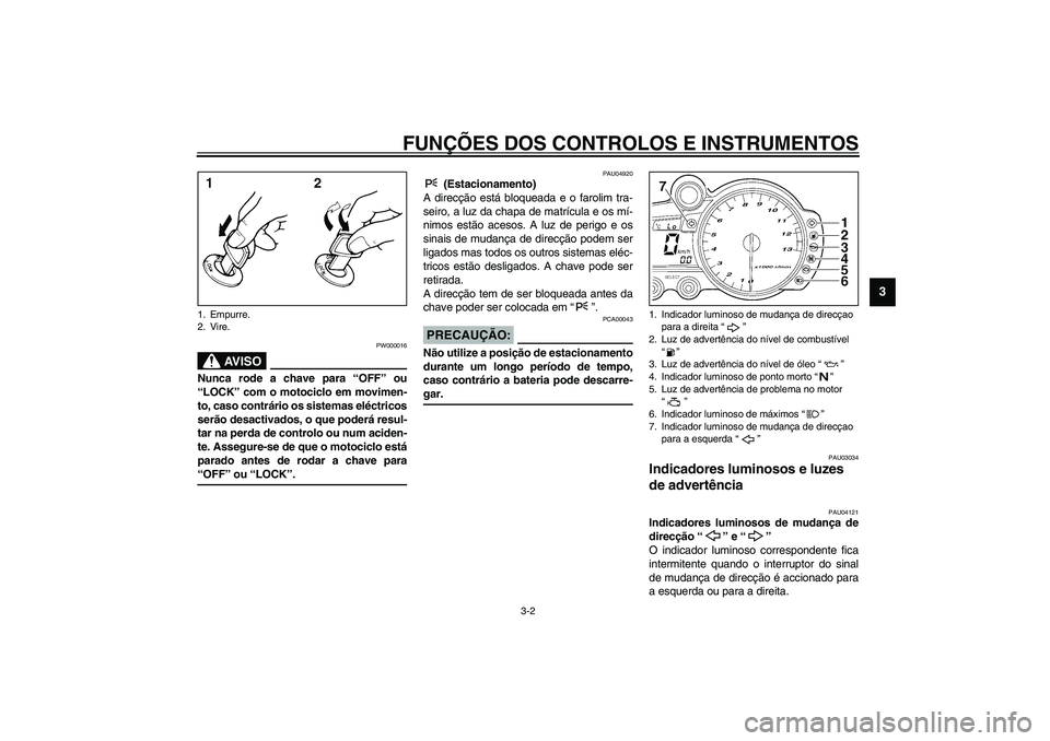 YAMAHA YZF-R1 2003 Manual de utilização (in Portuguese) FUNÇÕES DOS CONTROLOS E INSTRUMENTOS
3-2
3
PW000016
AV I S O
_ Nunca rode a chave para “OFF” ou
“LOCK” com o motociclo em movimen-
to, caso contrário os sistemas eléctricos
serão desactiv YAMAHA YZF-R1 2003 Manual de utilização (in Portuguese) FUNÇÕES DOS CONTROLOS E INSTRUMENTOS
3-2
3
PW000016
AV I S O
_ Nunca rode a chave para “OFF” ou
“LOCK” com o motociclo em movimen-
to, caso contrário os sistemas eléctricos
serão desactiv
