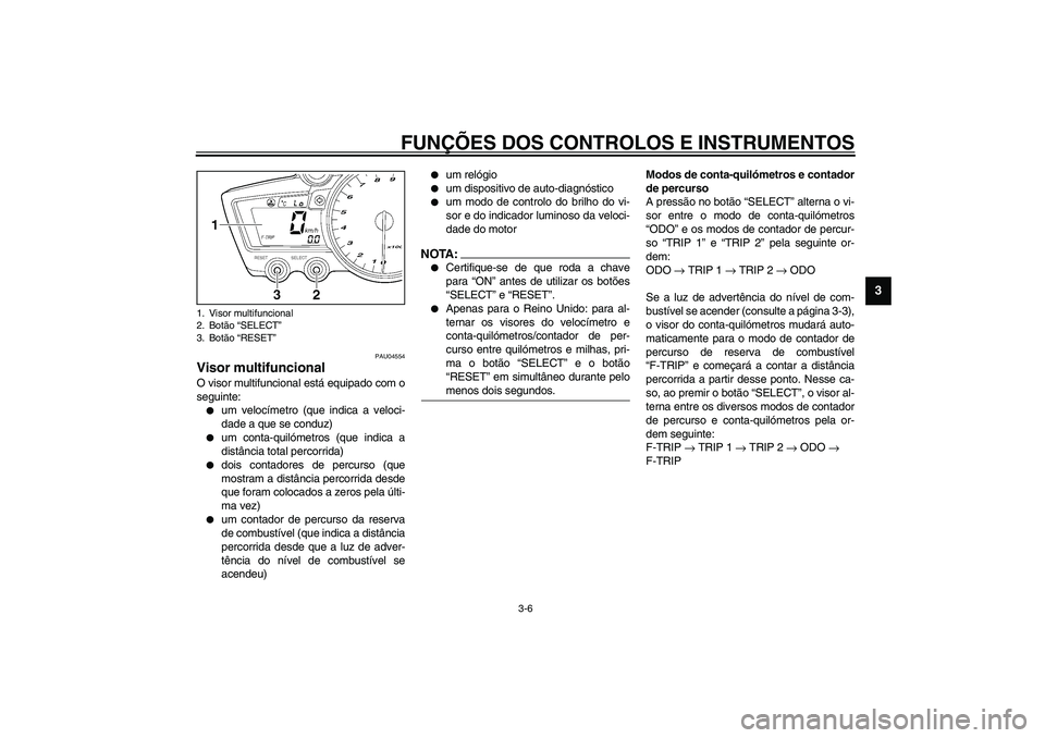 YAMAHA YZF-R1 2003  Manual de utilização (in Portuguese) FUNÇÕES DOS CONTROLOS E INSTRUMENTOS
3-6
3
PAU04554
Visor multifuncional O visor multifuncional está equipado com o
seguinte:
um velocímetro (que indica a veloci-
dade a que se conduz)

um conta