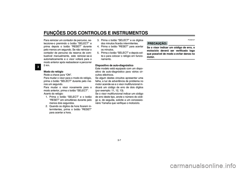 YAMAHA YZF-R1 2003  Manual de utilização (in Portuguese) FUNÇÕES DOS CONTROLOS E INSTRUMENTOS
3-7
3
Para reiniciar um contador de percurso, se-
leccione-o premindo o botão “SELECT” e
prima depois o botão “RESET” durante
pelo menos um segundo. Se