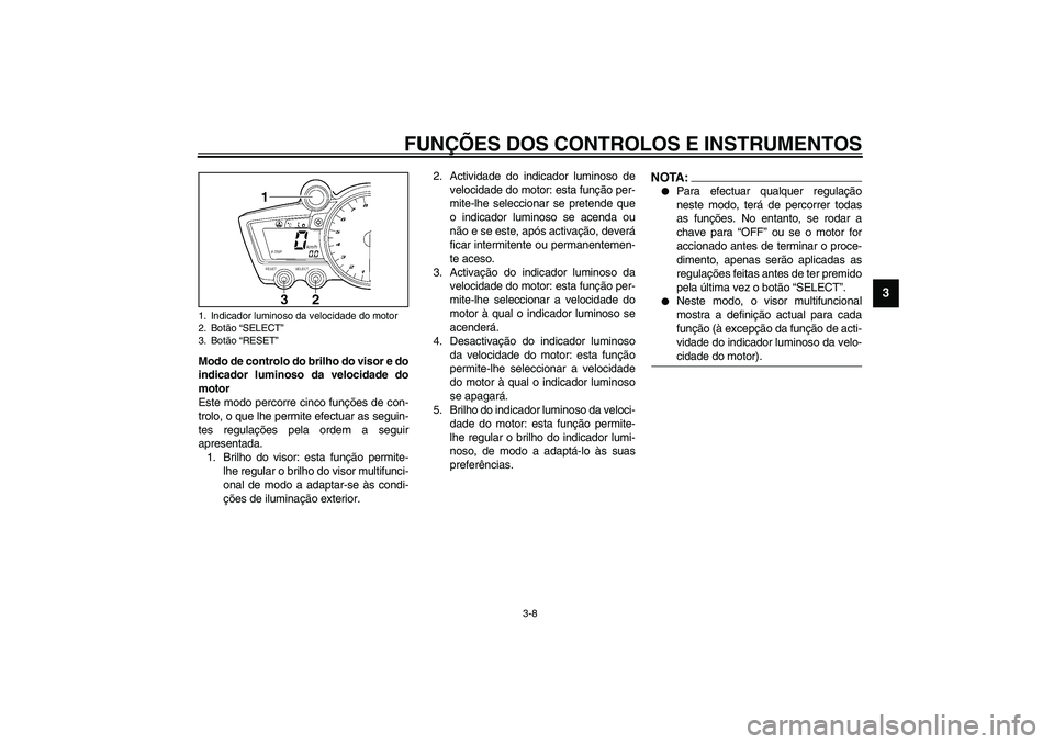 YAMAHA YZF-R1 2003  Manual de utilização (in Portuguese) FUNÇÕES DOS CONTROLOS E INSTRUMENTOS
3-8
3
Modo de controlo do brilho do visor e do
indicador luminoso da velocidade do
motor
Este modo percorre cinco funções de con-
trolo, o que lhe permite efec
