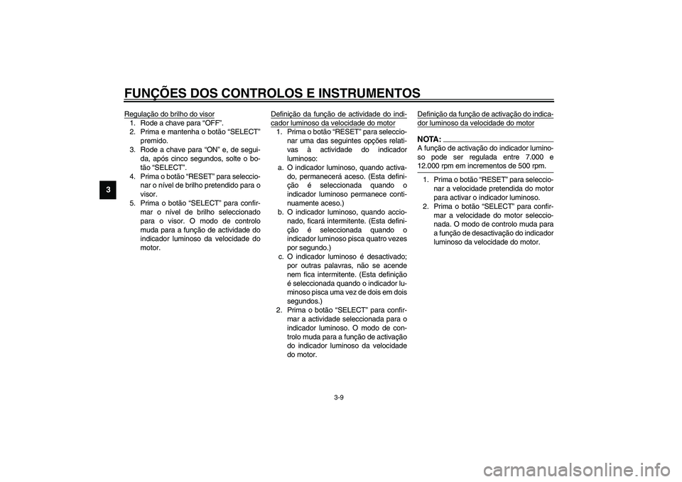 YAMAHA YZF-R1 2003  Manual de utilização (in Portuguese) FUNÇÕES DOS CONTROLOS E INSTRUMENTOS
3-9
3
Regulação do brilho do visor1. Rode a chave para “OFF”.
2. Prima e mantenha o botão “SELECT”
premido.
3. Rode a chave para “ON” e, de segui-