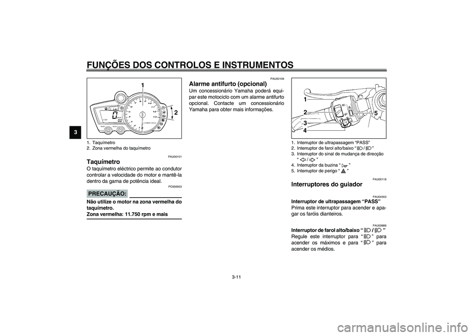 YAMAHA YZF-R1 2003  Manual de utilização (in Portuguese) FUNÇÕES DOS CONTROLOS E INSTRUMENTOS
3-11
3
PAU00101
Taquímetro O taquímetro eléctrico permite ao condutor
controlar a velocidade do motor e mantê-la
dentro da gama de potência ideal.
PC000003
