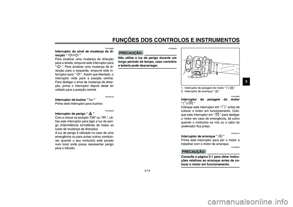 YAMAHA YZF-R1 2003  Manual de utilização (in Portuguese) FUNÇÕES DOS CONTROLOS E INSTRUMENTOS
3-12
3
PAU03889
Interruptor do sinal de mudança de di-
recção “/” 
Para sinalizar uma mudança de direcção
para a direita, empurre este interruptor para