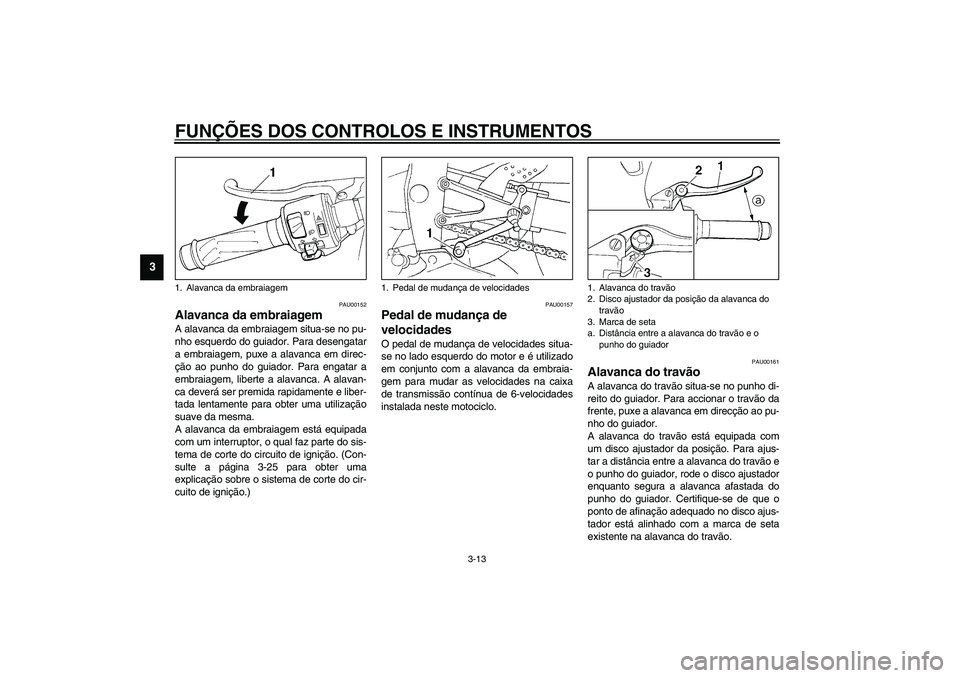 YAMAHA YZF-R1 2003  Manual de utilização (in Portuguese) FUNÇÕES DOS CONTROLOS E INSTRUMENTOS
3-13
3
PAU00152
Alavanca da embraiagem A alavanca da embraiagem situa-se no pu-
nho esquerdo do guiador. Para desengatar
a embraiagem, puxe a alavanca em direc-
