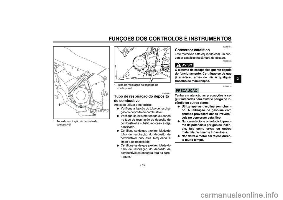 YAMAHA YZF-R1 2003  Manual de utilização (in Portuguese) FUNÇÕES DOS CONTROLOS E INSTRUMENTOS
3-16
3
PAU04911
Tubo de respiração do depósito 
de combustível Antes de utilizar o motociclo:
Verifique a ligação do tubo de respira-
ção do depósito d
