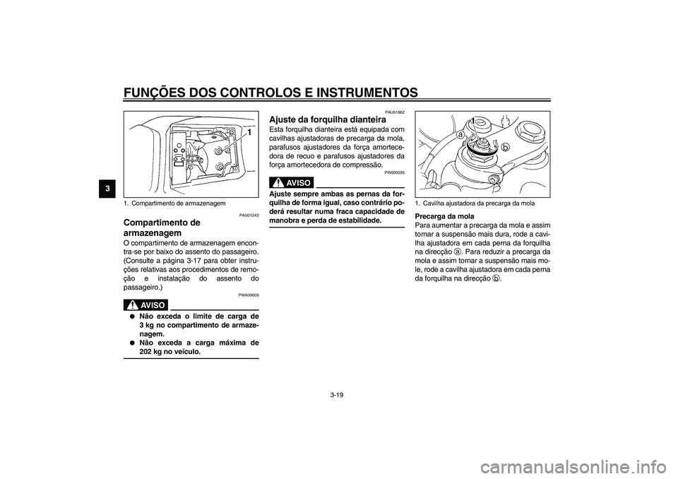 YAMAHA YZF-R1 2003  Manual de utilização (in Portuguese) FUNÇÕES DOS CONTROLOS E INSTRUMENTOS
3-19
3
PAU01242
Compartimento de 
armazenagem O compartimento de armazenagem encon-
tra-se por baixo do assento do passageiro.
(Consulte a página 3-17 para obte