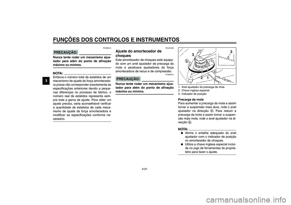 YAMAHA YZF-R1 2003  Manual de utilização (in Portuguese) FUNÇÕES DOS CONTROLOS E INSTRUMENTOS
3-21
3
PC000015
PRECAUÇÃO:_ Nunca tente rodar um mecanismo ajus-
tador para além do ponto de afinação
máximo ou mínimo. _NOTA:_ Embora o número total de 