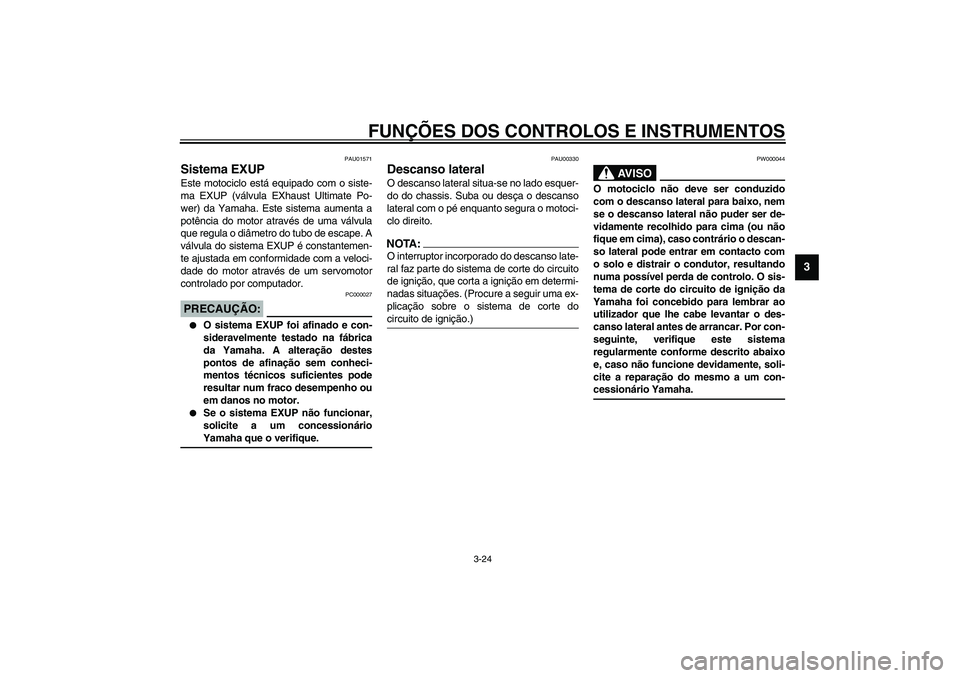YAMAHA YZF-R1 2003  Manual de utilização (in Portuguese) FUNÇÕES DOS CONTROLOS E INSTRUMENTOS
3-24
3
PAU01571
Sistema EXUP Este motociclo está equipado com o siste-
ma EXUP (válvula EXhaust Ultimate Po-
wer) da Yamaha. Este sistema aumenta a
potência d