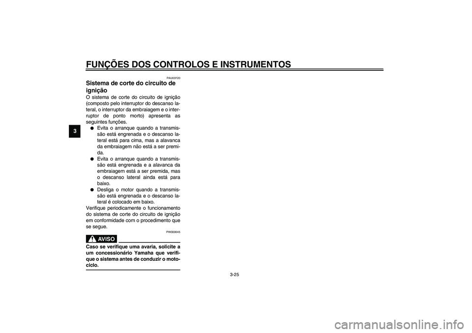 YAMAHA YZF-R1 2003  Manual de utilização (in Portuguese) FUNÇÕES DOS CONTROLOS E INSTRUMENTOS
3-25
3
PAU03720
Sistema de corte do circuito de 
ignição O sistema de corte do circuito de ignição
(composto pelo interruptor do descanso la-
teral, o interr