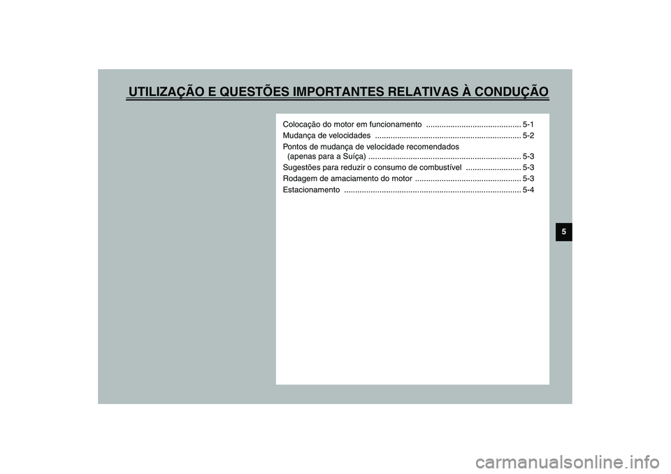 YAMAHA YZF-R1 2003  Manual de utilização (in Portuguese) UTILIZAÇÃO E QUESTÕES IMPORTANTES RELATIVAS À CONDUÇÃO
5
Colocação do motor em funcionamento  ........................................... 5-1
Mudança de velocidades  .........................