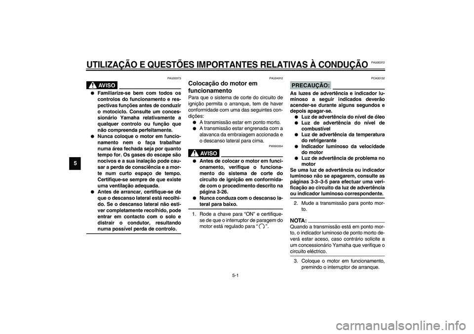 YAMAHA YZF-R1 2003  Manual de utilização (in Portuguese) 5-1
5
PAU00372
5-UTILIZAÇÃO E QUESTÕES IMPORTANTES RELATIVAS À CONDUÇÃO
PAU00373
AV I S O
_ 
Familiarize-se bem com todos os
controlos do funcionamento e res-
pectivas funções antes de conduz