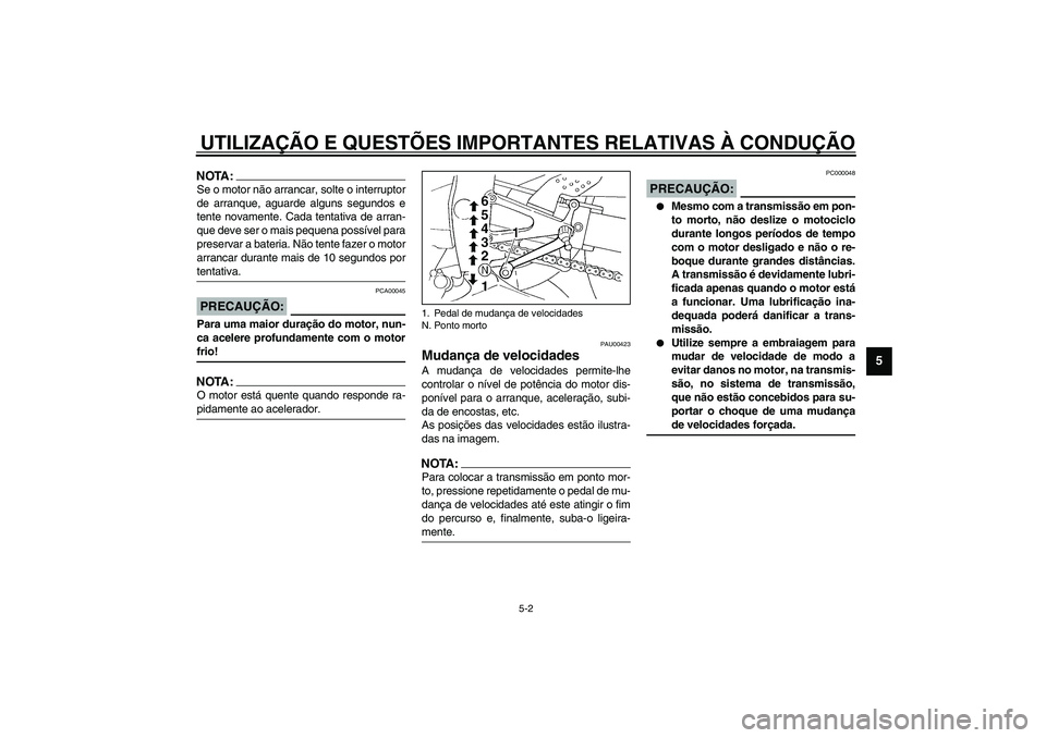 YAMAHA YZF-R1 2003  Manual de utilização (in Portuguese) UTILIZAÇÃO E QUESTÕES IMPORTANTES RELATIVAS À CONDUÇÃO
5-2
5
NOTA:_ Se o motor não arrancar, solte o interruptor
de arranque, aguarde alguns segundos e
tente novamente. Cada tentativa de arran-