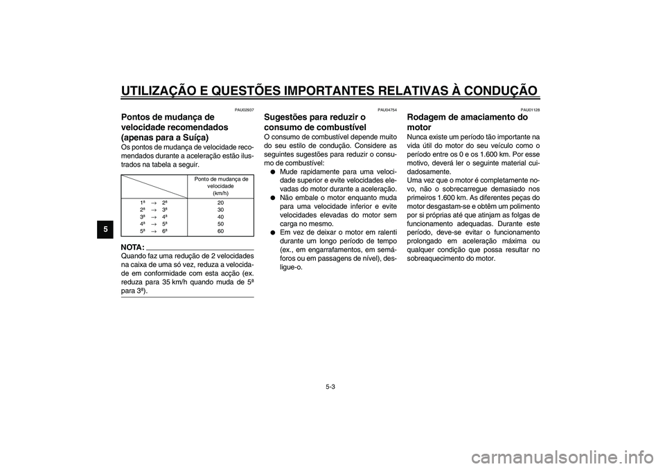 YAMAHA YZF-R1 2003  Manual de utilização (in Portuguese) UTILIZAÇÃO E QUESTÕES IMPORTANTES RELATIVAS À CONDUÇÃO
5-3
5
PAU02937
Pontos de mudança de 
velocidade recomendados 
(apenas para a Suíça) Os pontos de mudança de velocidade reco-
mendados d