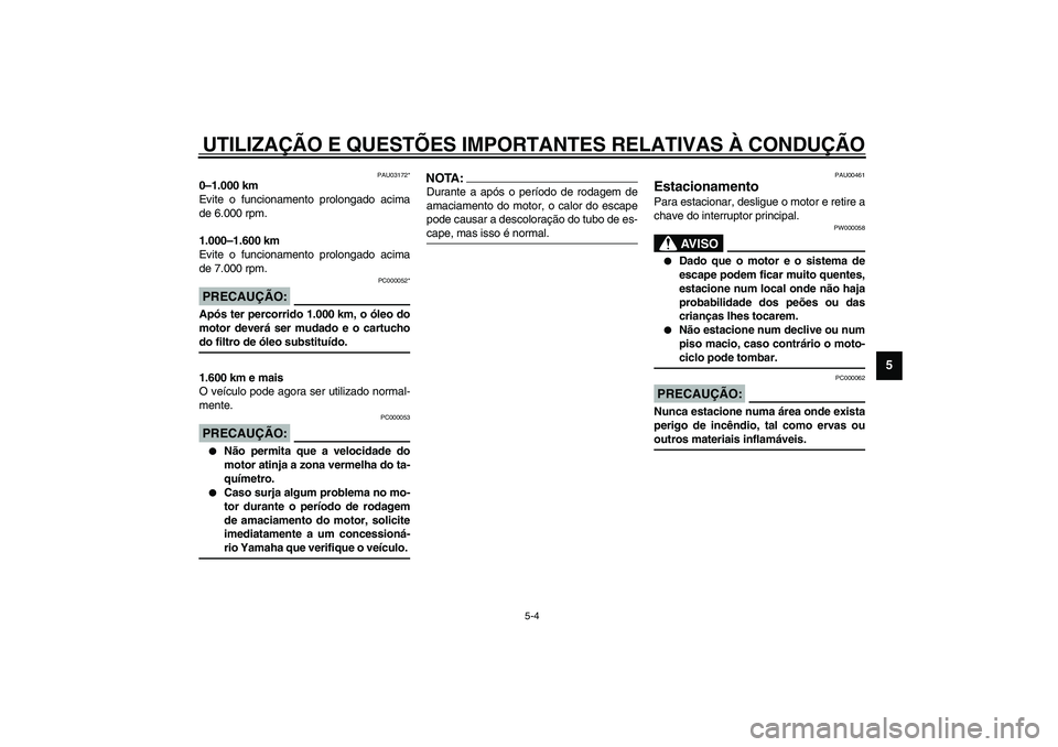 YAMAHA YZF-R1 2003  Manual de utilização (in Portuguese) UTILIZAÇÃO E QUESTÕES IMPORTANTES RELATIVAS À CONDUÇÃO
5-4
5
PAU03172*
0–1.000 km
Evite o funcionamento prolongado acima
de 6.000 rpm.
1.000–1.600 km
Evite o funcionamento prolongado acima
d