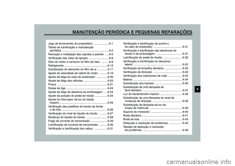 YAMAHA YZF-R1 2003  Manual de utilização (in Portuguese) MANUTENÇÃO PERIÓDICA E PEQUENAS REPARAÇÕES
6
Jogo de ferramentas do proprietário .................... 6-1
Tabela de lubrificação e manutenção 
periódica ....................................