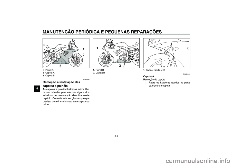 YAMAHA YZF-R1 2003  Manual de utilização (in Portuguese) MANUTENÇÃO PERIÓDICA E PEQUENAS REPARAÇÕES
6-5
6
PAU01139
Remoção e instalação das 
capotas e painéis As capotas e painéis ilustradas acima têm
de ser retiradas para efectuar alguns dos
tr