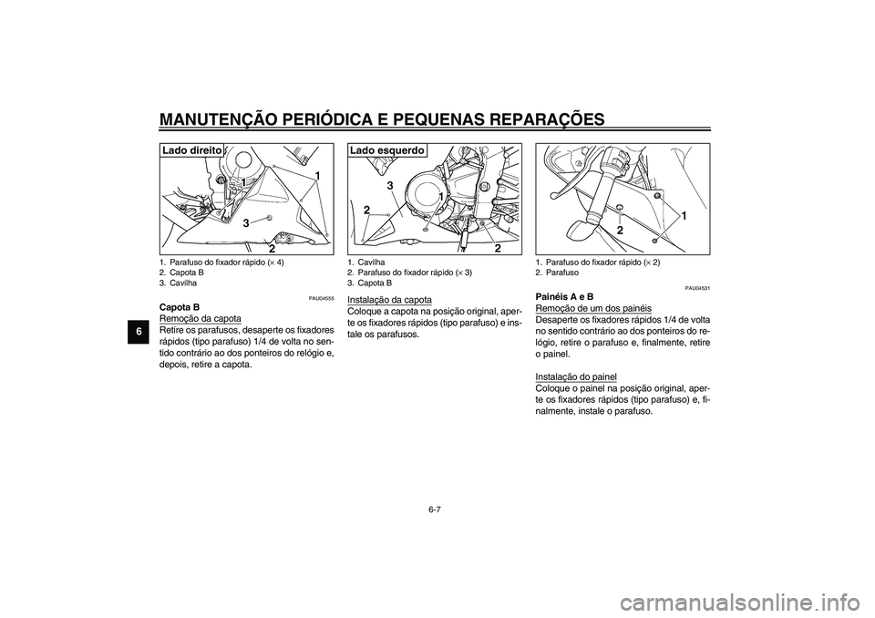 YAMAHA YZF-R1 2003  Manual de utilização (in Portuguese) MANUTENÇÃO PERIÓDICA E PEQUENAS REPARAÇÕES
6-7
6
PAU04555
Capota B
Remoção da capotaRetire os parafusos, desaperte os fixadores
rápidos (tipo parafuso) 1/4 de volta no sen-
tido contrário ao 