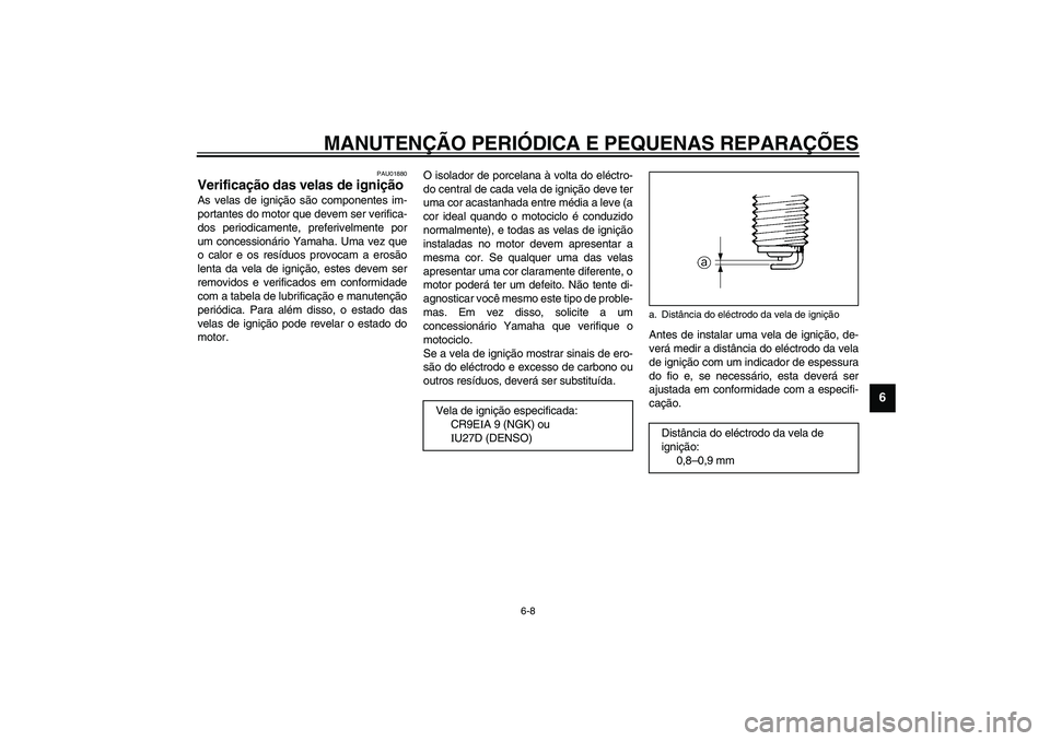 YAMAHA YZF-R1 2003  Manual de utilização (in Portuguese) MANUTENÇÃO PERIÓDICA E PEQUENAS REPARAÇÕES
6-8
6
PAU01880
Verificação das velas de ignição As velas de ignição são componentes im-
portantes do motor que devem ser verifica-
dos periodicam