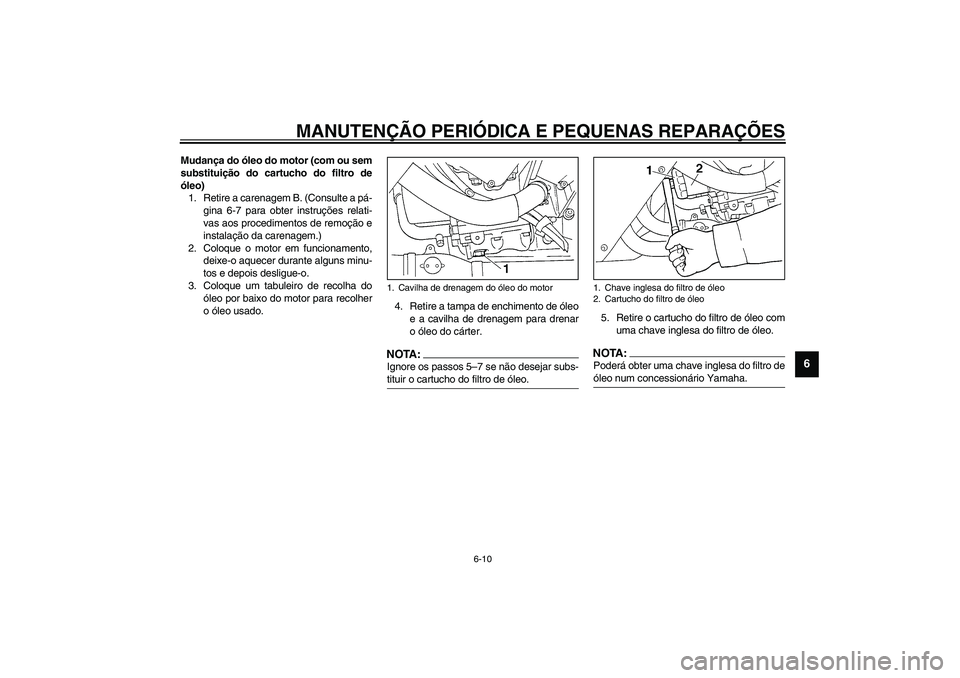 YAMAHA YZF-R1 2003  Manual de utilização (in Portuguese) MANUTENÇÃO PERIÓDICA E PEQUENAS REPARAÇÕES
6-10
6
Mudança do óleo do motor (com ou sem
substituição do cartucho do filtro de
óleo)
1. Retire a carenagem B. (Consulte a pá-
gina 6-7 para obt
