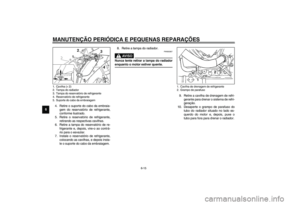 YAMAHA YZF-R1 2003  Manual de utilização (in Portuguese) MANUTENÇÃO PERIÓDICA E PEQUENAS REPARAÇÕES
6-15
6
4. Retire o suporte do cabo da embraia-
gem do reservatório de refrigerante,
conforme ilustrado.
5. Retire o reservatório de refrigerante,
reti
