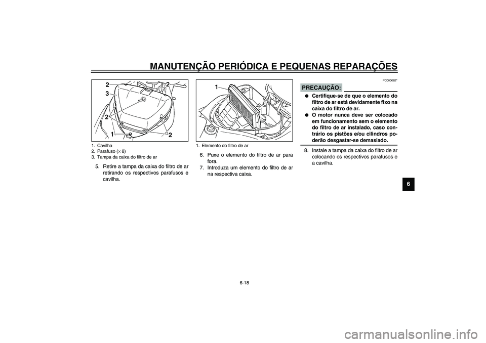YAMAHA YZF-R1 2003  Manual de utilização (in Portuguese) MANUTENÇÃO PERIÓDICA E PEQUENAS REPARAÇÕES
6-18
6
5. Retire a tampa da caixa do filtro de ar
retirando os respectivos parafusos e
cavilha.6. Puxe o elemento do filtro de ar para
fora.
7. Introduz
