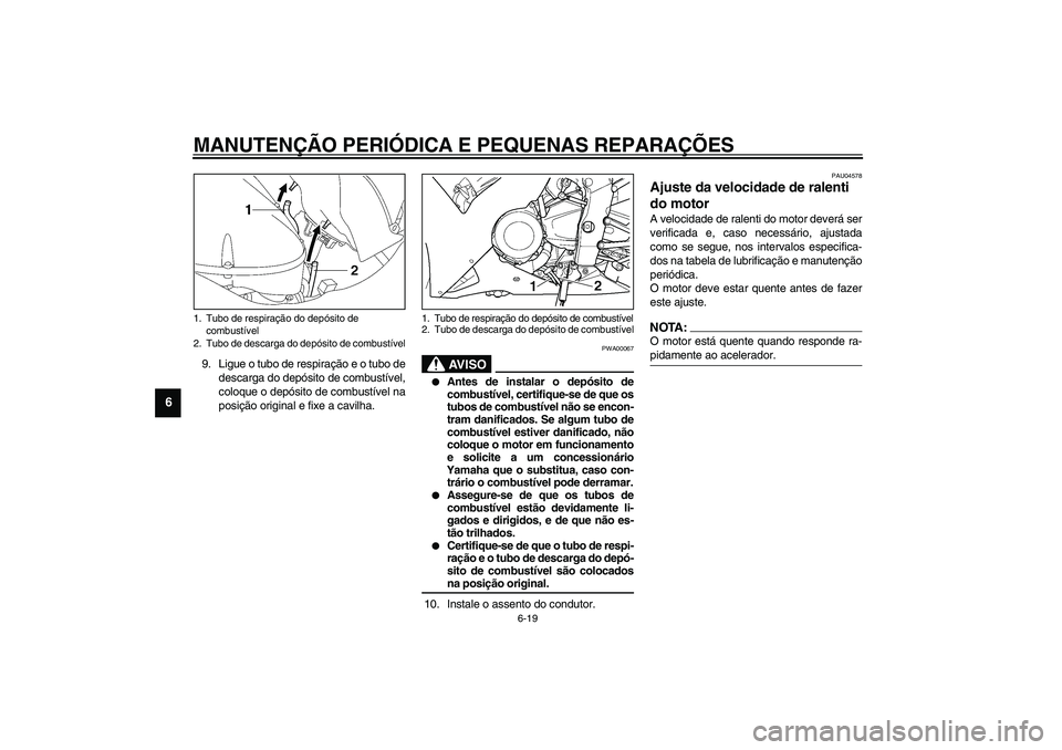 YAMAHA YZF-R1 2003  Manual de utilização (in Portuguese) MANUTENÇÃO PERIÓDICA E PEQUENAS REPARAÇÕES
6-19
6
9. Ligue o tubo de respiração e o tubo de
descarga do depósito de combustível,
coloque o depósito de combustível na
posição original e fi