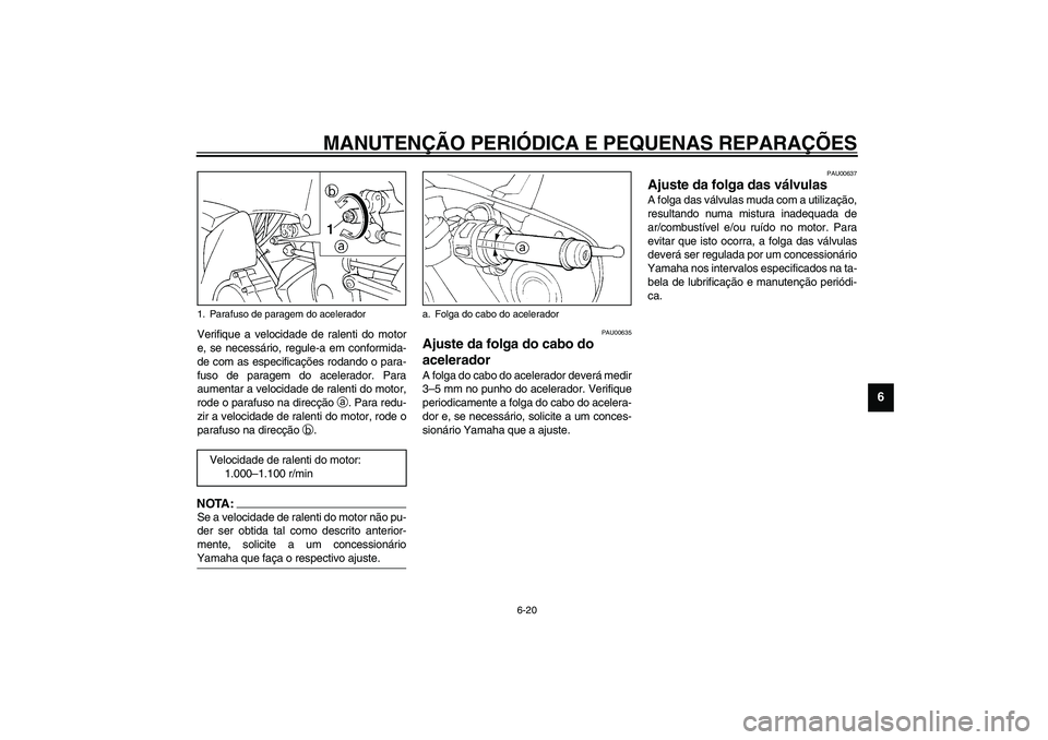 YAMAHA YZF-R1 2003  Manual de utilização (in Portuguese) MANUTENÇÃO PERIÓDICA E PEQUENAS REPARAÇÕES
6-20
6
Verifique a velocidade de ralenti do motor
e, se necessário, regule-a em conformida-
de com as especificações rodando o para-
fuso de paragem 