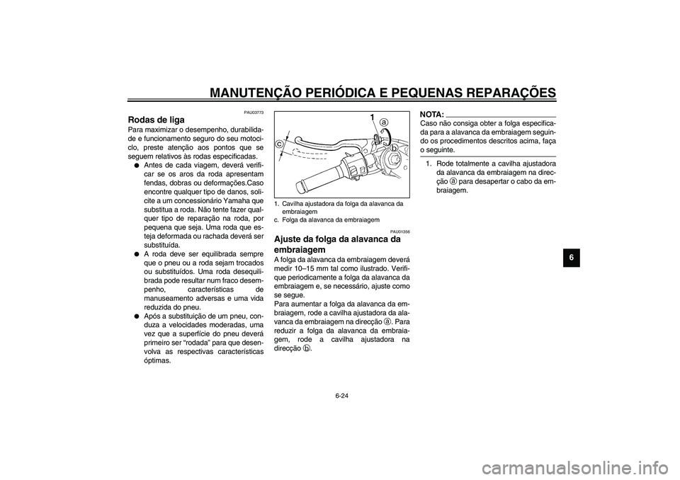 YAMAHA YZF-R1 2003  Manual de utilização (in Portuguese) MANUTENÇÃO PERIÓDICA E PEQUENAS REPARAÇÕES
6-24
6
PAU03773
Rodas de liga Para maximizar o desempenho, durabilida-
de e funcionamento seguro do seu motoci-
clo, preste atenção aos pontos que se

