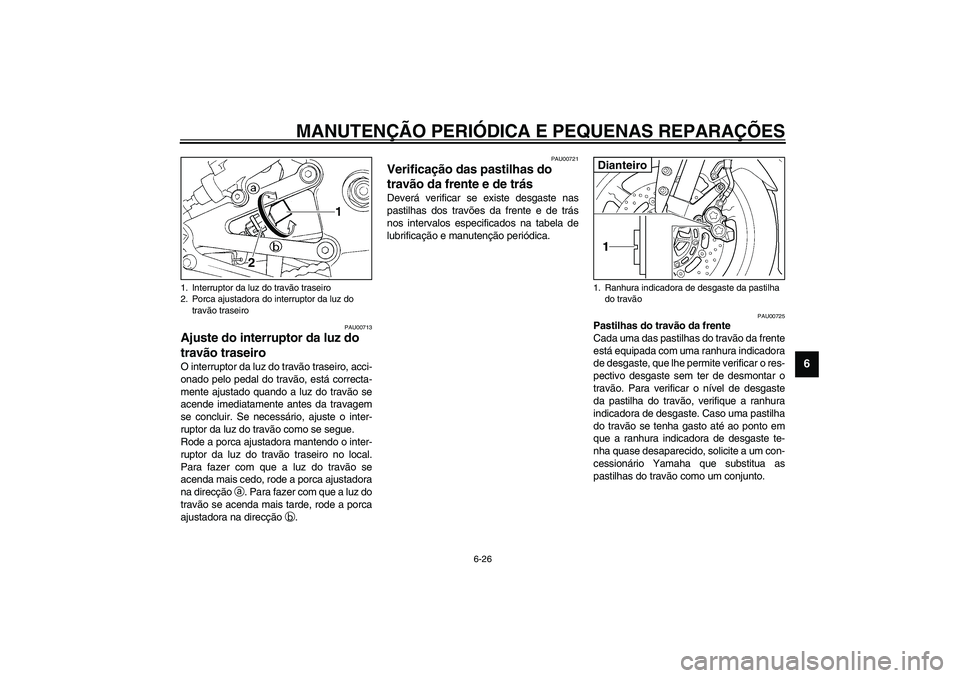 YAMAHA YZF-R1 2003  Manual de utilização (in Portuguese) MANUTENÇÃO PERIÓDICA E PEQUENAS REPARAÇÕES
6-26
6
PAU00713
Ajuste do interruptor da luz do 
travão traseiro O interruptor da luz do travão traseiro, acci-
onado pelo pedal do travão, está cor