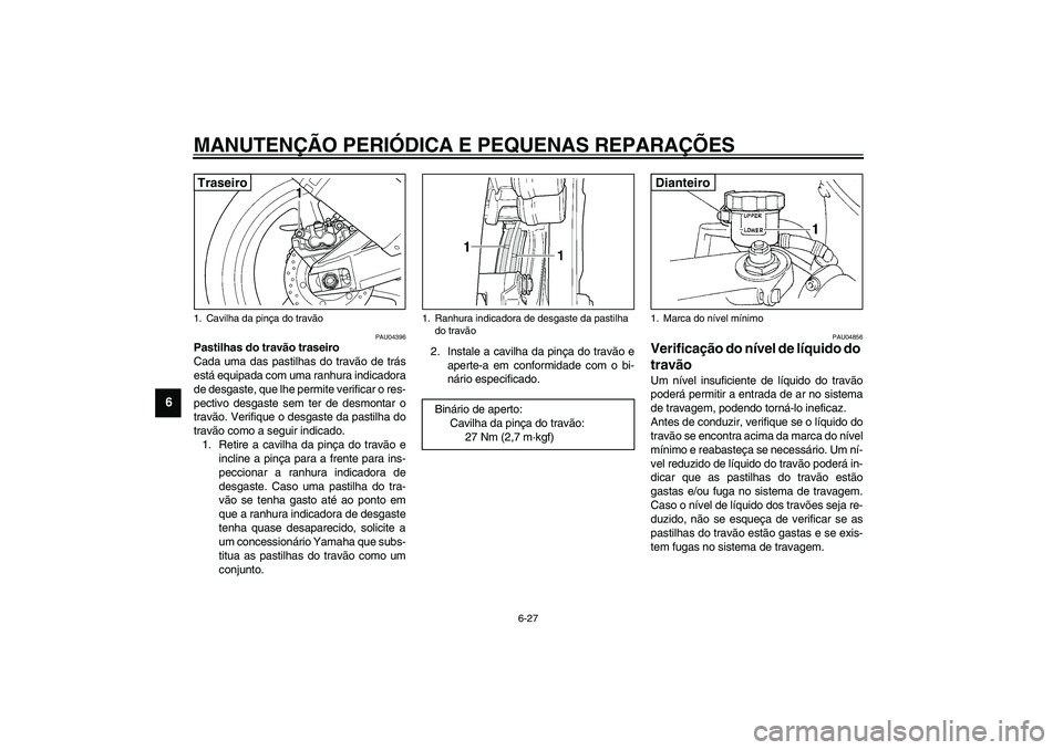 YAMAHA YZF-R1 2003  Manual de utilização (in Portuguese) MANUTENÇÃO PERIÓDICA E PEQUENAS REPARAÇÕES
6-27
6
PAU04396
Pastilhas do travão traseiro
Cada uma das pastilhas do travão de trás
está equipada com uma ranhura indicadora
de desgaste, que lhe 