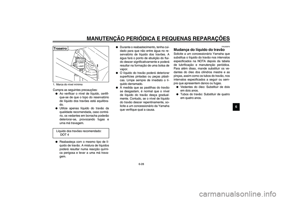 YAMAHA YZF-R1 2003  Manual de utilização (in Portuguese) MANUTENÇÃO PERIÓDICA E PEQUENAS REPARAÇÕES
6-28
6
Cumpra as seguintes precauções:
Ao verificar o nível de líquido, certifi-
que-se de que o topo do reservatório
de líquido dos travões est