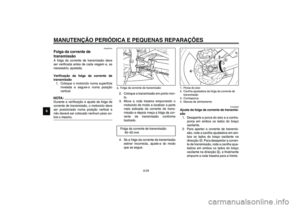 YAMAHA YZF-R1 2003  Manual de utilização (in Portuguese) MANUTENÇÃO PERIÓDICA E PEQUENAS REPARAÇÕES
6-29
6
PAU00744
Folga da corrente de 
transmissão A folga da corrente de transmissão deve
ser verificada antes de cada viagem e, se
necessário, ajust