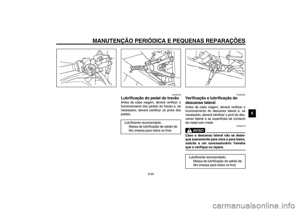 YAMAHA YZF-R1 2003  Manual de utilização (in Portuguese) MANUTENÇÃO PERIÓDICA E PEQUENAS REPARAÇÕES
6-32
6
PAU03163
Lubrificação do pedal do travão Antes de cada viagem, deverá verificar o
funcionamento dos pedais do travão e, se
necessário, deve