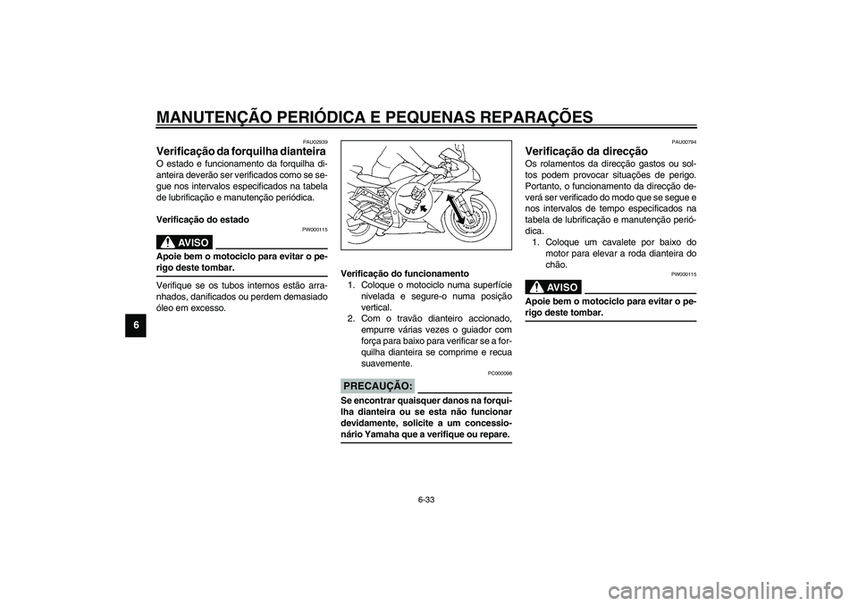 YAMAHA YZF-R1 2003  Manual de utilização (in Portuguese) MANUTENÇÃO PERIÓDICA E PEQUENAS REPARAÇÕES
6-33
6
PAU02939
Verificação da forquilha dianteira O estado e funcionamento da forquilha di-
anteira deverão ser verificados como se se-
gue nos inte