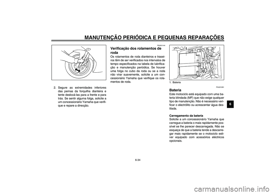 YAMAHA YZF-R1 2003  Manual de utilização (in Portuguese) MANUTENÇÃO PERIÓDICA E PEQUENAS REPARAÇÕES
6-34
6
2. Segure as extremidades inferiores
das pernas da forquilha dianteira e
tente deslocá-las para a frente e para
trás. Se sentir alguma folga, s