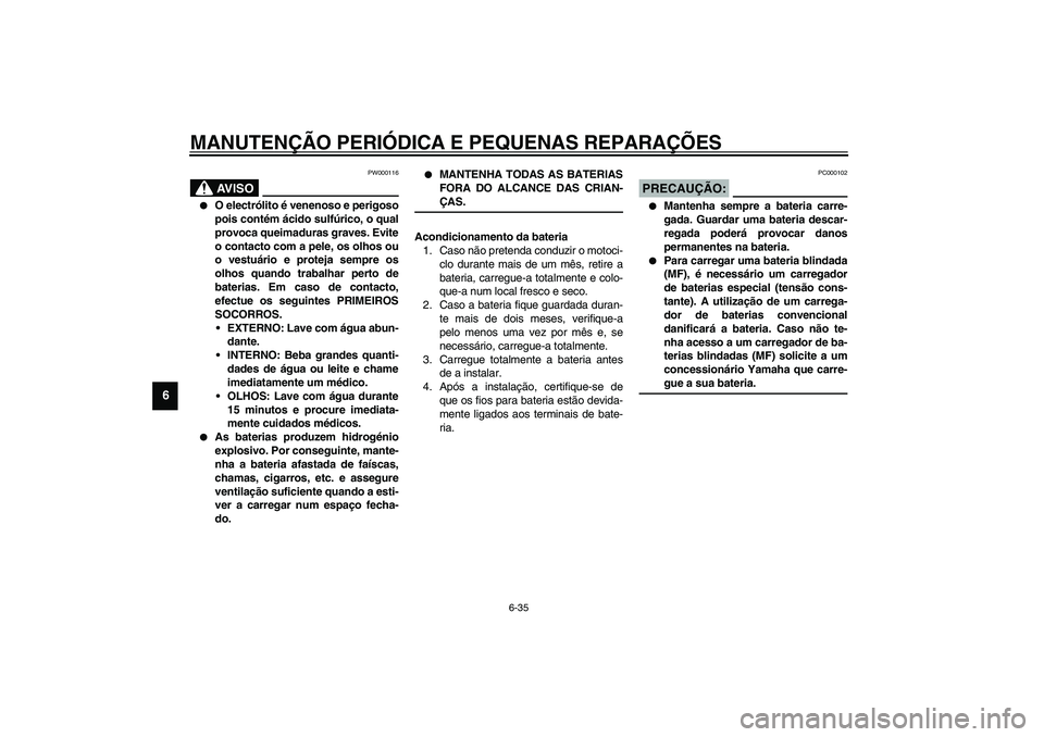 YAMAHA YZF-R1 2003  Manual de utilização (in Portuguese) MANUTENÇÃO PERIÓDICA E PEQUENAS REPARAÇÕES
6-35
6
PW000116
AV I S O
_ 
O electrólito é venenoso e perigoso
pois contém ácido sulfúrico, o qual
provoca queimaduras graves. Evite
o contacto c