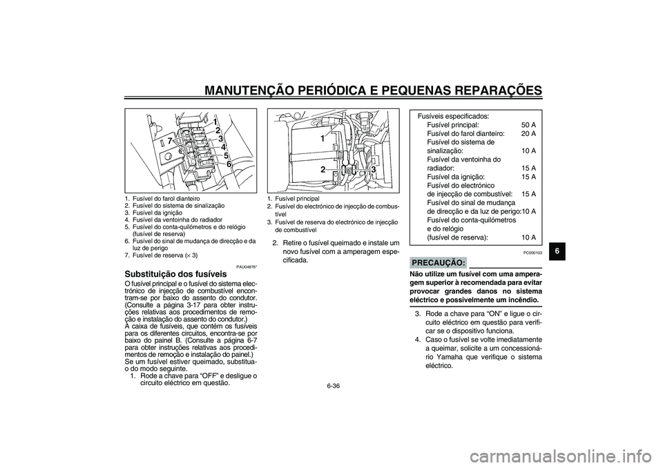 YAMAHA YZF-R1 2003  Manual de utilização (in Portuguese) MANUTENÇÃO PERIÓDICA E PEQUENAS REPARAÇÕES
6-36
6
PAU04876*
Substituição dos fusíveis O fusível principal e o fusível do sistema elec-
trónico de injecção de combustível encon-
tram-se p