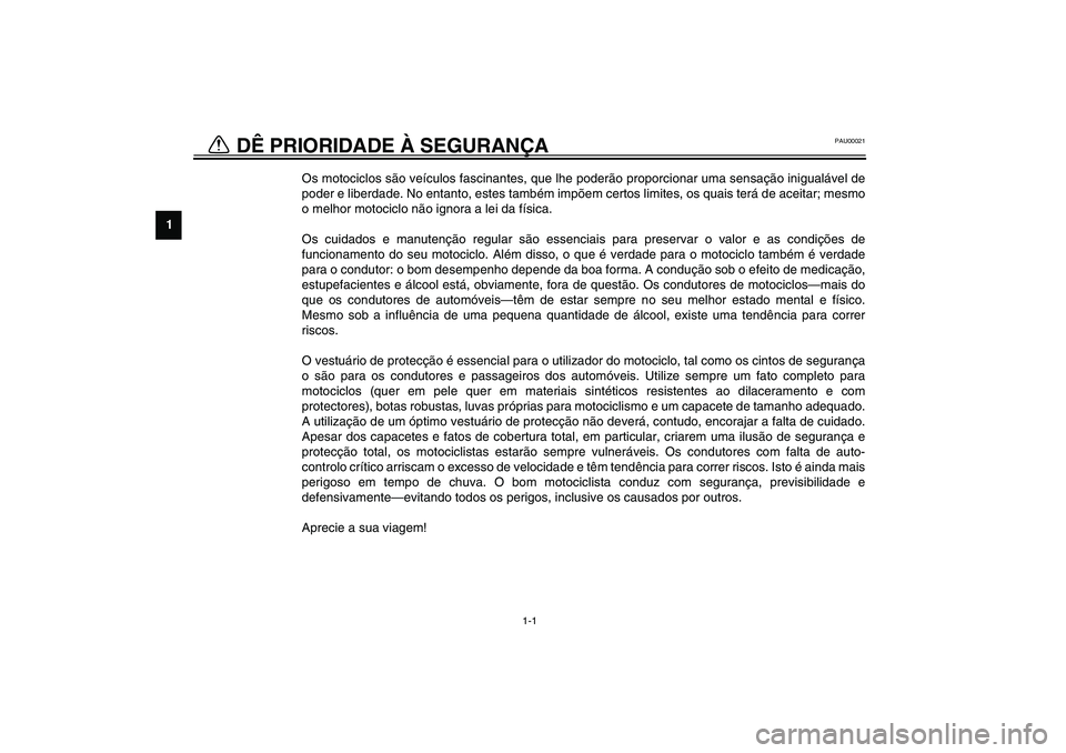 YAMAHA YZF-R1 2003 Manual de utilização (in Portuguese) 1
1-1
1-DÊ PRIORIDADE À SEGURANÇA
PAU00021
Os motociclos são veículos fascinantes, que lhe poderão proporcionar uma sensação inigualável de
poder e liberdade. No entanto, estes também impõ YAMAHA YZF-R1 2003 Manual de utilização (in Portuguese) 1
1-1
1-DÊ PRIORIDADE À SEGURANÇA
PAU00021
Os motociclos são veículos fascinantes, que lhe poderão proporcionar uma sensação inigualável de
poder e liberdade. No entanto, estes também impõ
