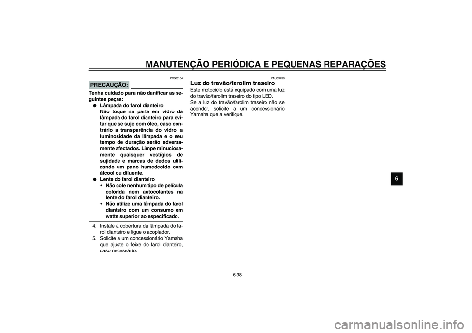 YAMAHA YZF-R1 2003  Manual de utilização (in Portuguese) MANUTENÇÃO PERIÓDICA E PEQUENAS REPARAÇÕES
6-38
6
PC000104
PRECAUÇÃO:_ Tenha cuidado para não danificar as se-
guintes peças:
Lâmpada do farol dianteiro
Não toque na parte em vidro da
lâm