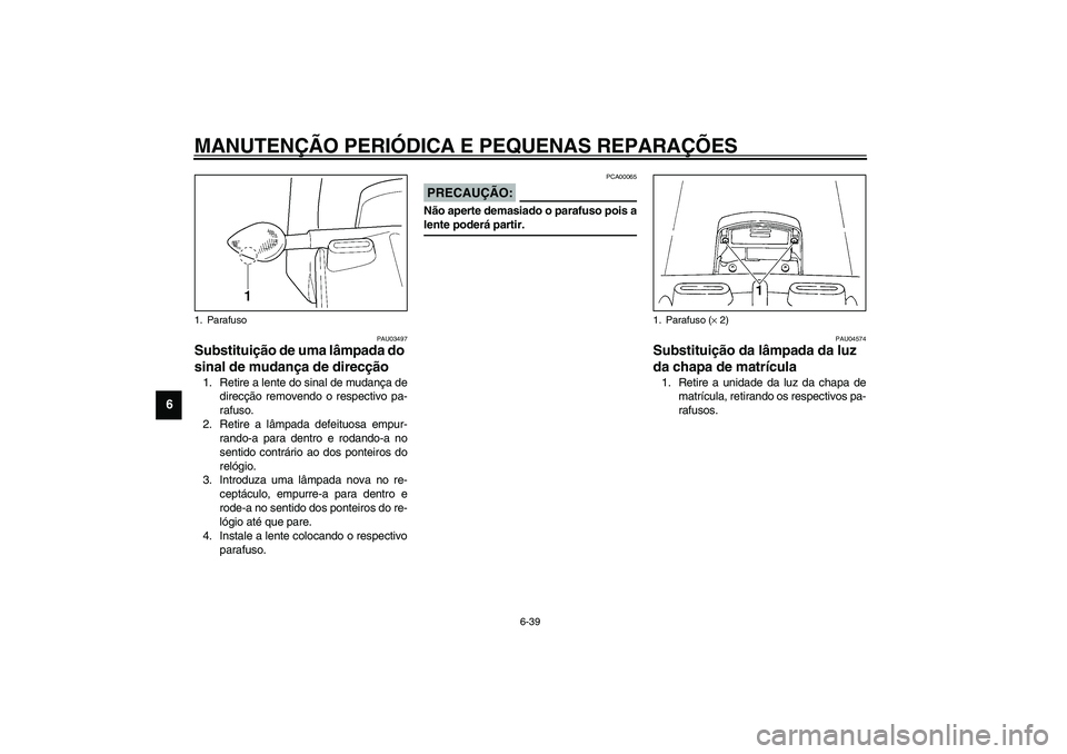 YAMAHA YZF-R1 2003  Manual de utilização (in Portuguese) MANUTENÇÃO PERIÓDICA E PEQUENAS REPARAÇÕES
6-39
6
PAU03497
Substituição de uma lâmpada do 
sinal de mudança de direcção 1. Retire a lente do sinal de mudança de
direcção removendo o resp