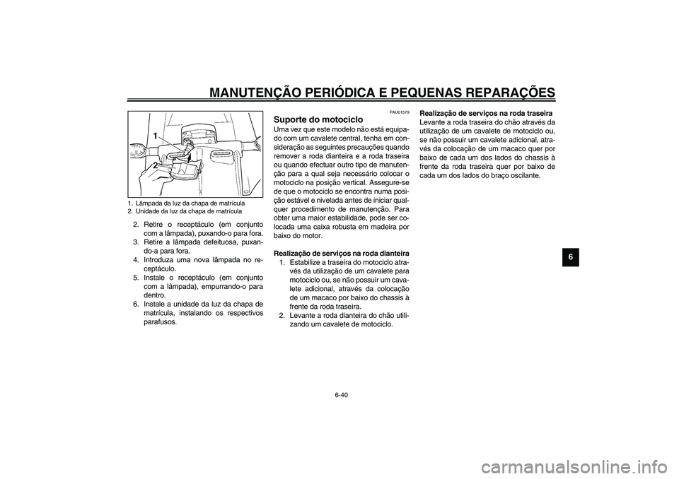YAMAHA YZF-R1 2003  Manual de utilização (in Portuguese) MANUTENÇÃO PERIÓDICA E PEQUENAS REPARAÇÕES
6-40
6
2. Retire o receptáculo (em conjunto
com a lâmpada), puxando-o para fora.
3. Retire a lâmpada defeituosa, puxan-
do-a para fora.
4. Introduza 