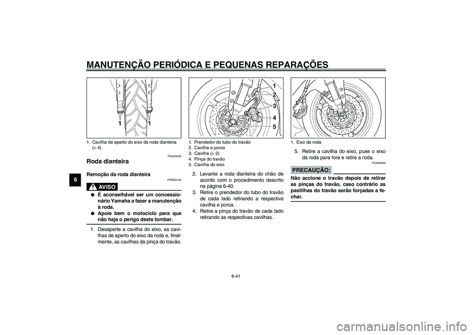 YAMAHA YZF-R1 2003  Manual de utilização (in Portuguese) MANUTENÇÃO PERIÓDICA E PEQUENAS REPARAÇÕES
6-41
6
PAU04532
Roda dianteira Remoção da roda dianteira 
PW000122
AV I S O
_ 
É aconselhável ser um concessio-
nário Yamaha a fazer a manutençã