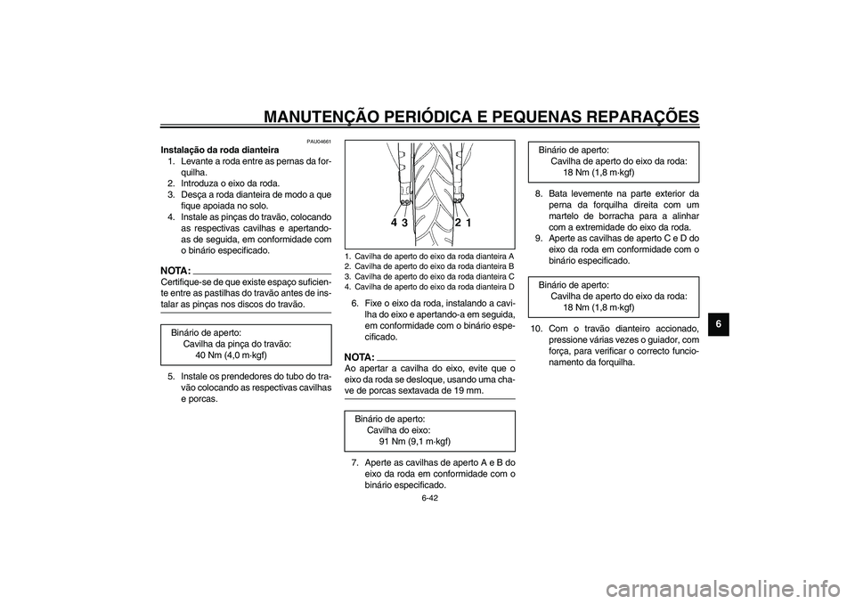 YAMAHA YZF-R1 2003  Manual de utilização (in Portuguese) MANUTENÇÃO PERIÓDICA E PEQUENAS REPARAÇÕES
6-42
6
PAU04661
Instalação da roda dianteira 
1. Levante a roda entre as pernas da for-
quilha.
2. Introduza o eixo da roda.
3. Desça a roda dianteir